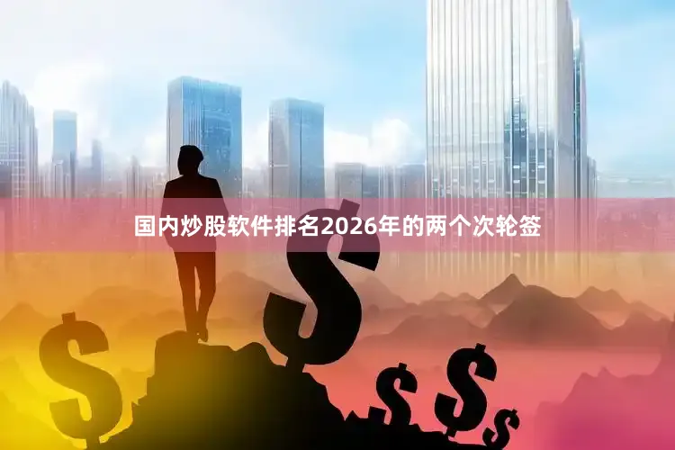 国内炒股软件排名2026年的两个次轮签