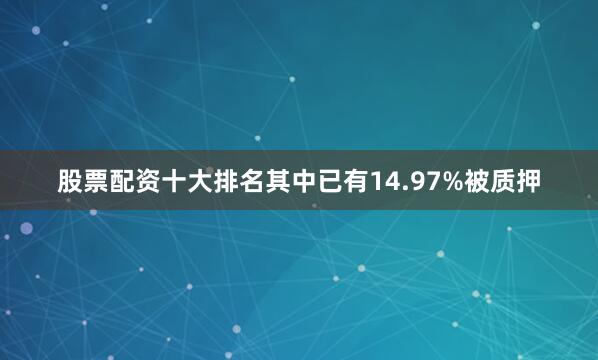 股票配资十大排名其中已有14.97%被质押