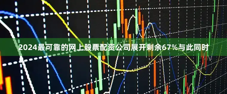 2024最可靠的网上股票配资公司展开剩余67%与此同时